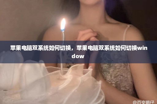 苹果电脑双系统如何切换，苹果电脑双系统如何切换window 