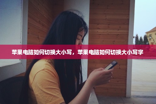 苹果电脑如何切换大小写，苹果电脑如何切换大小写字 
