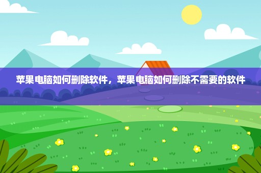 苹果电脑如何删除软件，苹果电脑如何删除不需要的软件 