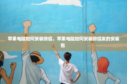 苹果电脑如何安装微信，苹果电脑如何安装微信发的安装包 