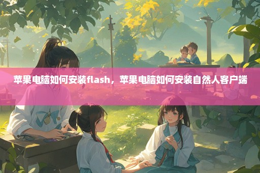 苹果电脑如何安装flash，苹果电脑如何安装自然人客户端 