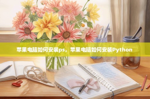 苹果电脑如何安装ps，苹果电脑如何安装Python 