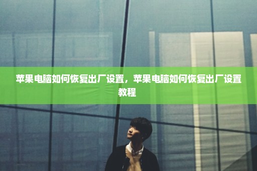 苹果电脑如何恢复出厂设置，苹果电脑如何恢复出厂设置教程 