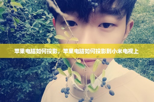 苹果电脑如何投影，苹果电脑如何投影到小米电视上 