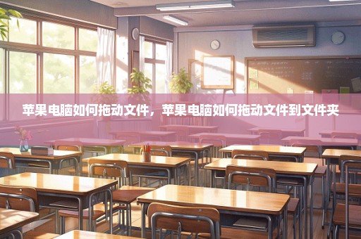 苹果电脑如何拖动文件，苹果电脑如何拖动文件到文件夹 