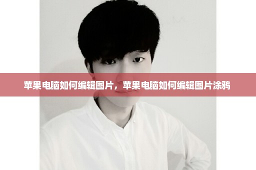 苹果电脑如何编辑图片，苹果电脑如何编辑图片涂鸦 