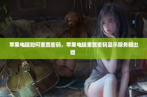 苹果电脑如何重置密码，苹果电脑重置密码显示服务器出错 