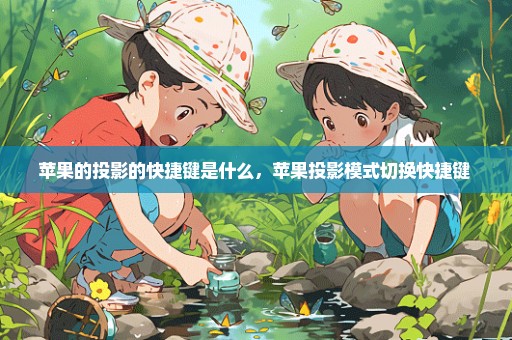 苹果的投影的快捷键是什么，苹果投影模式切换快捷键 