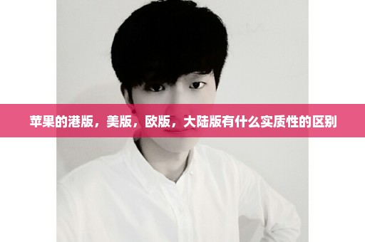 苹果的港版，美版，欧版，大陆版有什么实质性的区别
