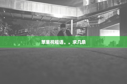 苹果祝福语。。求几条