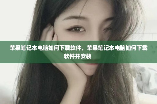 苹果笔记本电脑如何下载软件，苹果笔记本电脑如何下载软件并安装 