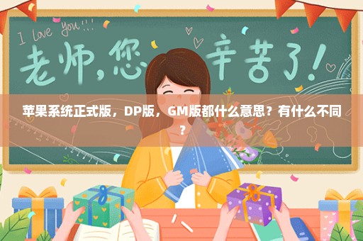 苹果系统正式版，DP版，GM版都什么意思？有什么不同？