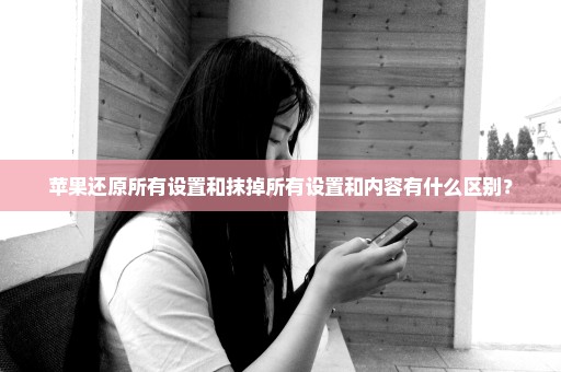 苹果还原所有设置和抹掉所有设置和内容有什么区别？