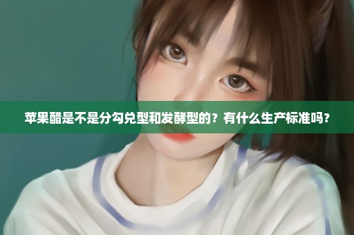 苹果醋是不是分勾兑型和发酵型的？有什么生产标准吗？