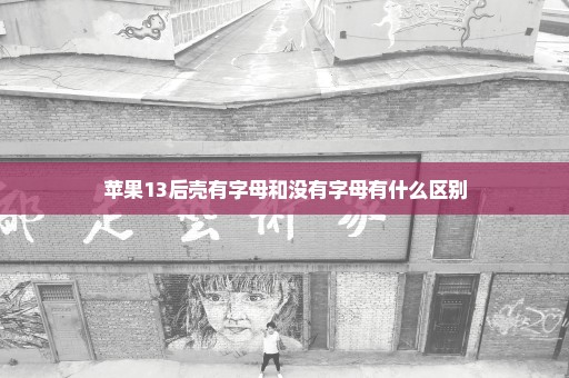 苹果13后壳有字母和没有字母有什么区别