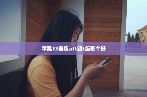 苹果13美版att跟t版哪个好