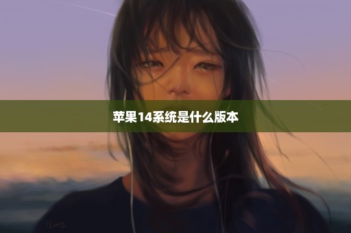 苹果14系统是什么版本