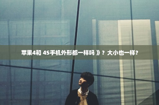 苹果4和 4S手机外形都一样吗 》？大小也一样？