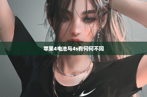 苹果4电池与4s有何何不同