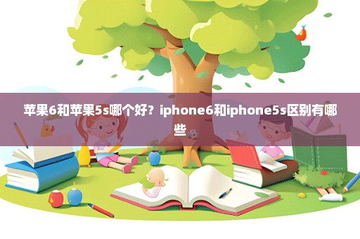苹果6和苹果5s哪个好？iphone6和iphone5s区别有哪些