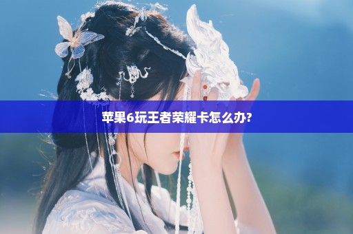 苹果6玩王者荣耀卡怎么办?