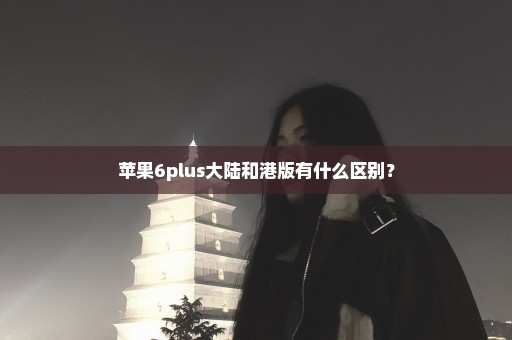 苹果6plus大陆和港版有什么区别？