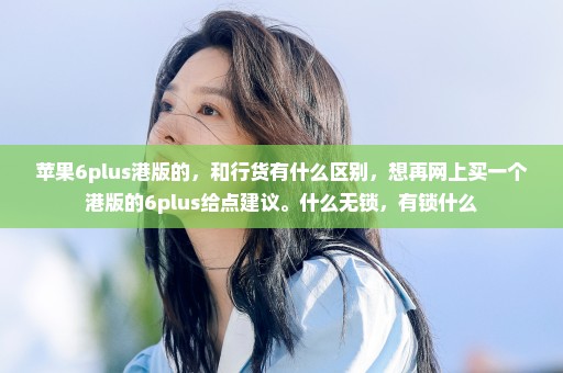 苹果6plus港版的，和行货有什么区别，想再网上买一个港版的6plus给点建议。什么无锁，有锁什么