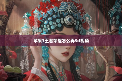 苹果7王者荣耀怎么弄3d视角