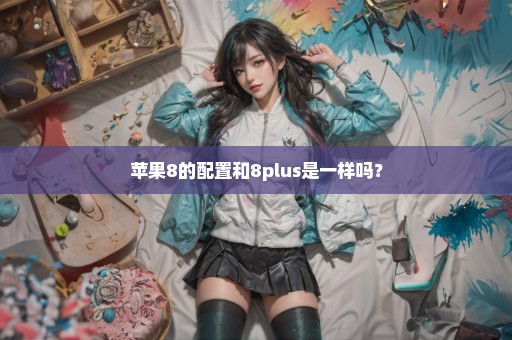 苹果8的配置和8plus是一样吗？