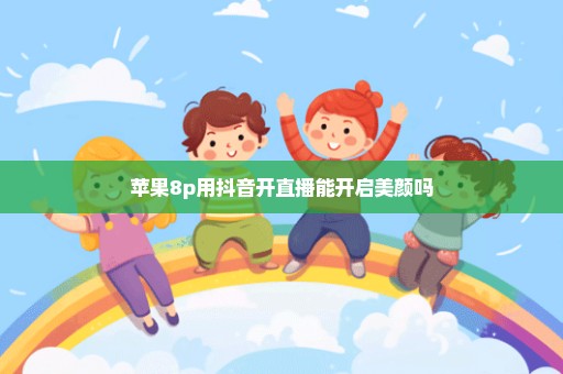 苹果8p用抖音开直播能开启美颜吗