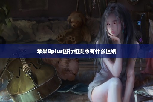 苹果8plus国行和美版有什么区别