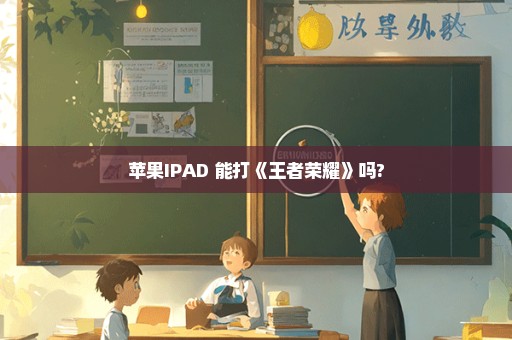 苹果IPAD 能打《王者荣耀》吗?