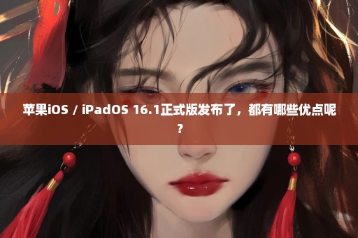 苹果iOS / iPadOS 16.1正式版发布了，都有哪些优点呢？