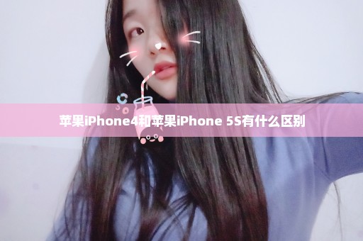 苹果iPhone4和苹果iPhone 5S有什么区别