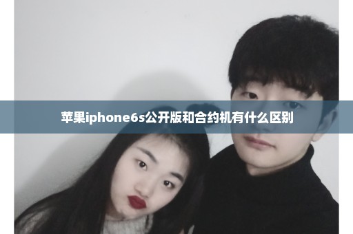 苹果iphone6s公开版和合约机有什么区别