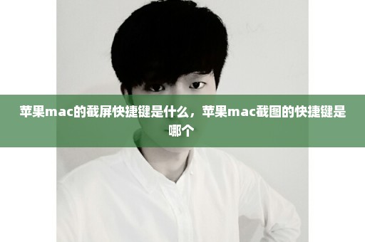 苹果mac的截屏快捷键是什么，苹果mac截图的快捷键是哪个 