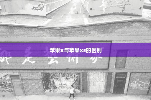 苹果x与苹果xs的区别