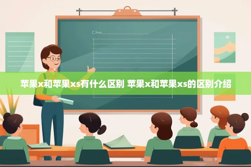 苹果x和苹果xs有什么区别 苹果x和苹果xs的区别介绍