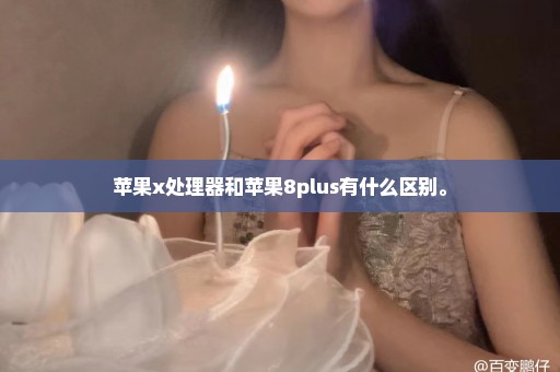 苹果x处理器和苹果8plus有什么区别。