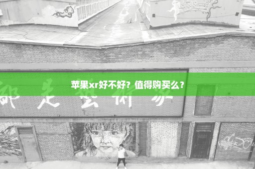 苹果xr好不好？值得购买么？