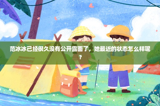 范冰冰已经很久没有公开露面了，她最近的状态怎么样呢？