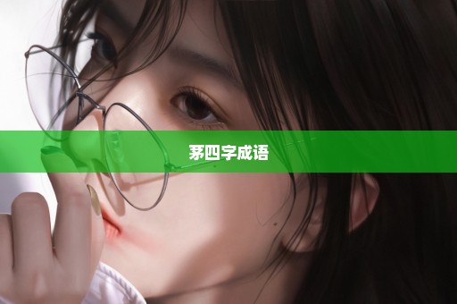 茅四字成语