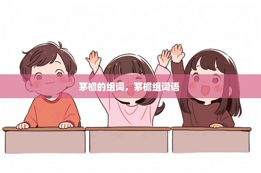 茅檐的组词，茅檐组词语 