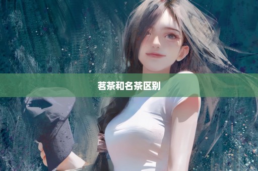 茗茶和名茶区别