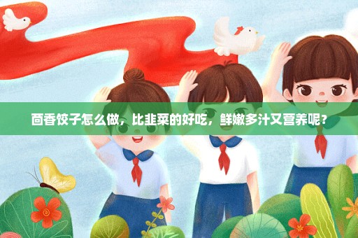 茴香饺子怎么做，比韭菜的好吃，鲜嫩多汁又营养呢？