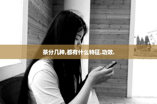 茶分几种,都有什么特征.功效.