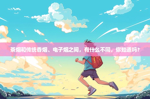 茶烟和传统香烟、电子烟之间，有什么不同，你知道吗？