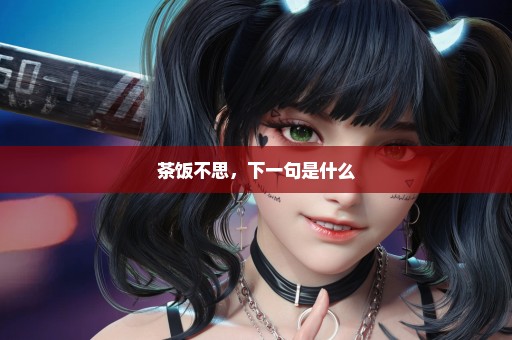 茶饭不思，下一句是什么