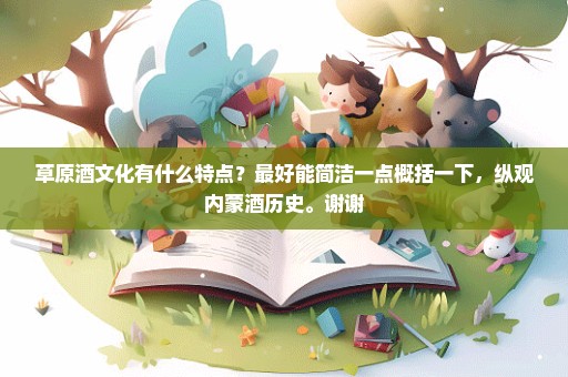 草原酒文化有什么特点？最好能简洁一点概括一下，纵观内蒙酒历史。谢谢