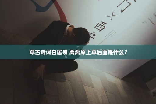 草古诗词白居易 离离原上草后面是什么？